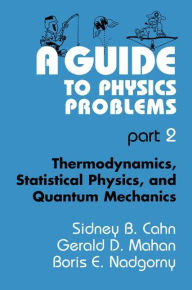 Title: A Guide to Physics Problems: Part 2: Thermodynamics, Statistical Physics, and Quantum Mechanics / Edition 1, Author: Sidney B. Cahn