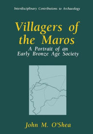 Title: Villagers of the Maros: A Portrait of an Early Bronze Age Society, Author: John M. O'Shea