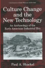 Culture Change and the New Technology: An Archaeology of the Early American Industrial Era / Edition 1