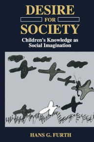 Title: Desire for Society: Children's Knowledge as Social Imagination, Author: H.G. Furth