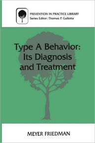 Title: Type A Behavior: Its Diagnosis and Treatment / Edition 1, Author: Meyer Friedman