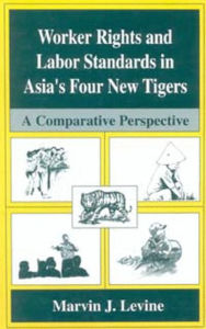 Title: Worker Rights and Labor Standards in Asia's Four New Tigers: A Comparative Perspective / Edition 1, Author: Marvin J. Levine