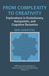 Title: From Complexity to Creativity: Explorations in Evolutionary, Autopoietic, and Cognitive Dynamics / Edition 1, Author: Ben Goertzel