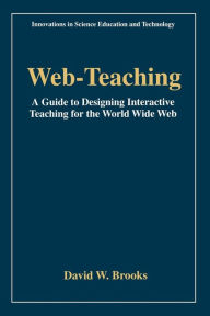 Title: Web-Teaching: A Guide to Designing Interactive Teaching for the World Wide Web / Edition 1, Author: David W. Brooks