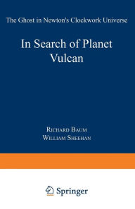 Title: In Search of Planet Vulcan: The Ghost in Newton's Clockwork Universe, Author: Richard P. Baum