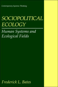 Title: Sociopolitical Ecology: Human Systems and Ecological Fields / Edition 1, Author: Frederick L. Bates