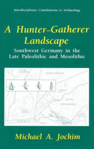 Title: A Hunter-Gatherer Landscape: Southwest Germany in the Late Paleolithic and Mesolithic, Author: Michael A. Jochim