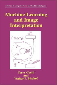 Title: Machine Learning and Image Interpretation / Edition 1, Author: Terry Caelli