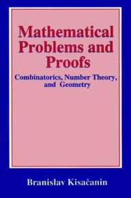 Title: Mathematical Problems and Proofs: Combinatorics, Number Theory, and Geometry / Edition 1, Author: Branislav Kisacanin