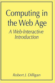 Title: Computing in the Web Age: A Web-Interactive Introduction / Edition 1, Author: Robert J. Dilligan