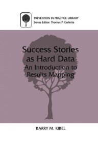 Title: Success Stories as Hard Data: An Introduction to Results Mapping / Edition 1, Author: Barry M. Kibel