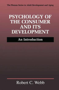 Title: Psychology of the Consumer and Its Development: An Introduction / Edition 1, Author: Robert C. Webb