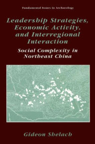 Title: Leadership Strategies, Economic Activity, and Interregional Interaction: Social Complexity in Northeast China, Author: Gideon Shelach