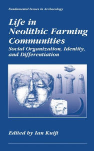 Title: Life in Neolithic Farming Communities: Social Organization, Identity, and Differentiation / Edition 1, Author: Ian Kuijt
