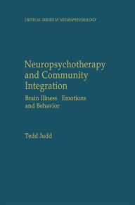 Title: Neuropsychotherapy and Community Integration: Brain Illness, Emotions, and Behavior / Edition 1, Author: Tedd Judd