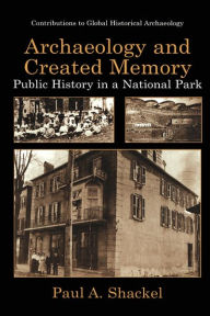 Title: Archaeology and Created Memory: Public History in a National Park / Edition 1, Author: Paul A. Shackel