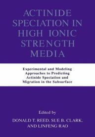 Title: Actinide Speciation in High Ionic Strength Media: Experimental and Modeling Approaches to Predicting Actinide Speciation and Migration in the Subsurface, Author: Donald T. Reed