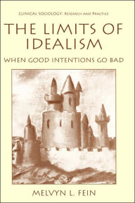 Title: The Limits of Idealism: When Good Intentions Go Bad / Edition 1, Author: Melvyn L. Fein