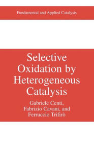 Title: Selective Oxidation by Heterogeneous Catalysis / Edition 1, Author: Gabriele Centi
