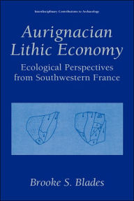 Title: Aurignacian Lithic Economy: Ecological Perspectives from Southwestern France, Author: Brooke S. Blades