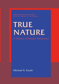 Title: True Nature: A Theory of Sexual Attraction / Edition 1, Author: Michael R. Kauth