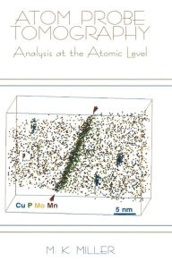Title: Atom Probe Tomography: Analysis at the Atomic Level / Edition 1, Author: Michael K. Miller