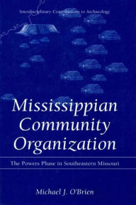 Title: Mississippian Community Organization: The Powers Phase in Southeastern Missouri / Edition 1, Author: Michael J. O'Brien