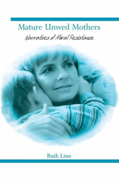 Mature Unwed Mothers: Narratives of Moral Resistance / Edition 1