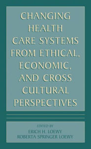 Title: Changing Health Care Systems from Ethical, Economic, and Cross Cultural Perspectives / Edition 1, Author: Erich E.H. Loewy