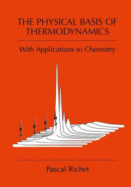 Title: The Physical Basis of Thermodynamics: With Applications to Chemistry / Edition 1, Author: Pascal Richet
