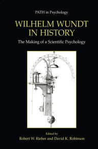 Title: Wilhelm Wundt in History: The Making of a Scientific Psychology / Edition 1, Author: Robert W. Rieber