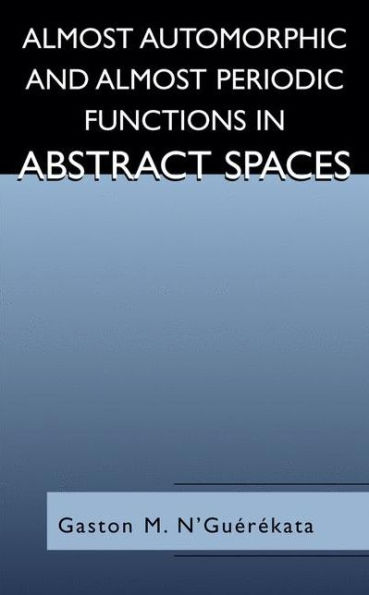 Almost Automorphic and Almost Periodic Functions in Abstract Spaces / Edition 1