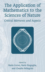 Title: The Application of Mathematics to the Sciences of Nature: Critical Moments and Aspects / Edition 1, Author: Claudio Pellegrini