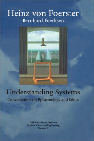 Title: Understanding Systems: Conversations on Epistemology and Ethics, Author: Heinz Von Foerster