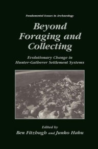 Title: Beyond Foraging and Collecting: Evolutionary Change in Hunter-Gatherer Settlement Systems / Edition 1, Author: Ben Fitzhugh