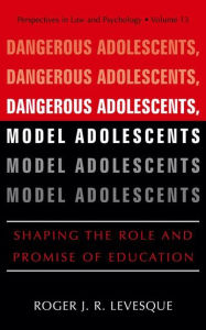 Title: Dangerous Adolescents, Model Adolescents: Shaping the Role and Promise of Education / Edition 1, Author: Roger J.R. Levesque