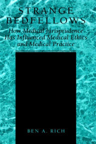 Title: Strange Bedfellows: How Medical Jurisprudence Has Influenced Medical Ethics and Medical Practice, Author: Ben A. Rich