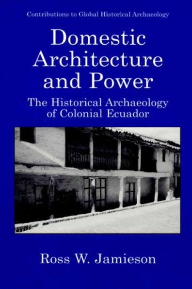 Domestic Architecture and Power: The Historical Archaeology of Colonial Ecuador