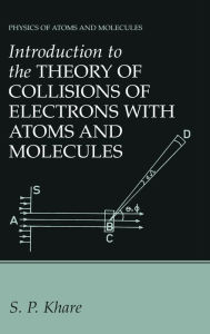 Title: Introduction to the Theory of Collisions of Electrons with Atoms and Molecules, Author: S P Khare