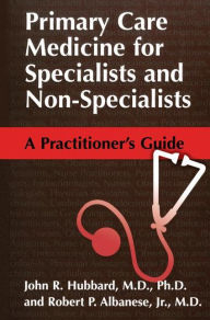 Title: Primary Care Medicine for Specialists and Non-Specialists: A Practitioner's Guide / Edition 1, Author: John R. Hubbard