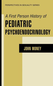 Title: A First Person History of Pediatric Psychoendocrinology / Edition 1, Author: John Money