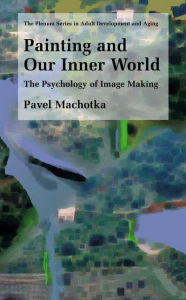 Title: Painting and Our Inner World: The Psychology of Image Making / Edition 1, Author: Pavel Machotka