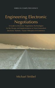 Title: Engineering Electronic Negotiations: A Guide to Electronic Negotiation Technologies for the Design and Implementation of Next-Generation Electronic Markets- Future Silkroads of eCommerce / Edition 1, Author: Michael Strïbel