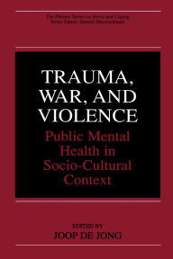 Title: Trauma, War, and Violence: Public Mental Health in Socio-Cultural Context, Author: Joop de Jong