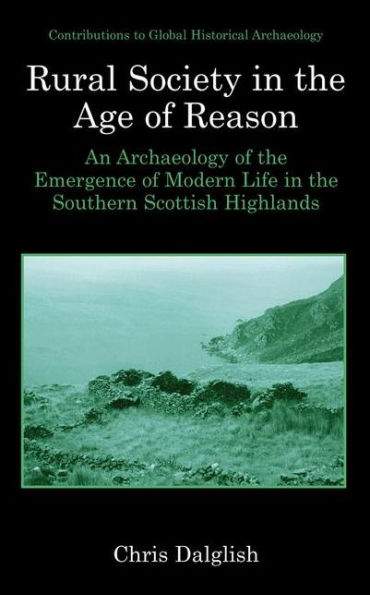 Rural Society in the Age of Reason: An Archaeology of the Emergence of Modern Life in the Southern Scottish Highlands / Edition 1