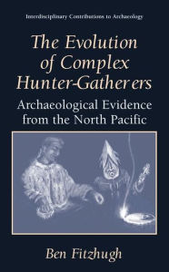 Title: The Evolution of Complex Hunter-Gatherers: Archaeological Evidence from the North Pacific, Author: Ben Fitzhugh