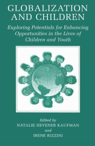 Title: Globalization and Children: Exploring Potentials for Enhancing Opportunities in the Lives of Children and Youth, Author: Natalie Hevener Kaufman