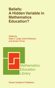 Title: Beliefs: A Hidden Variable in Mathematics Education?, Author: G.C. Leder