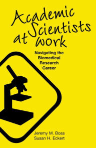 Title: Academic Scientists at Work: Navigating the Biomedical Research Career, Author: Jeremy M. Boss