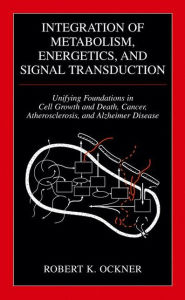 Title: Integration of Metabolism, Energetics, and Signal Transduction: Unifying Foundations in Cell Growth and Death, Cancer, Atherosclerosis, and Alzheimer Disease, Author: Robert K. Ockner